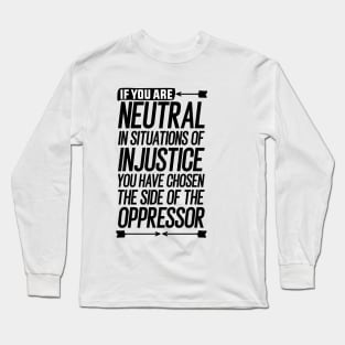 If you are neutral in situations of injustice you have chosen the side of the oppressor Long Sleeve T-Shirt